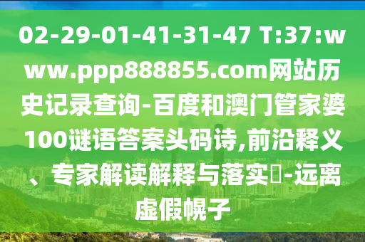 02-29-01-41-31-47 T:37:www.ppp888855.com网站历史记录查询-百度和澳门管家婆100谜语答案头码诗,前沿释义、专家解读解释与落实​-远离虚假幌子