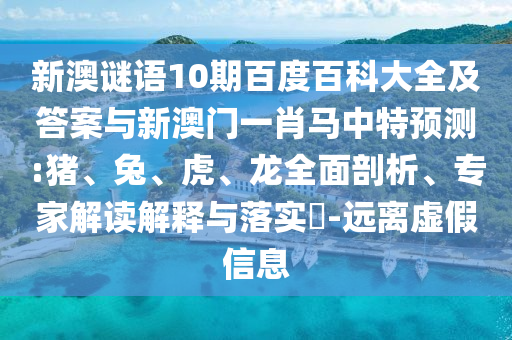 新澳谜语10期百度百科大全及答案与新澳门一肖马中特预测:猪、兔、虎、龙全面剖析、专家解读解释与落实​-远离虚假信息