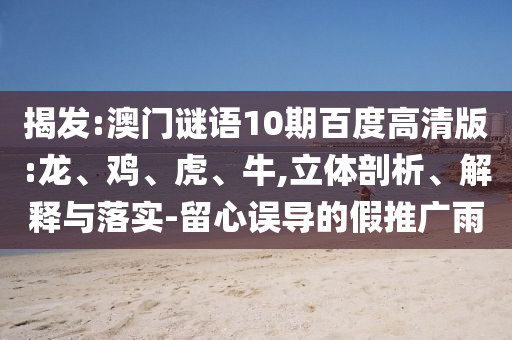 揭发:澳门谜语10期百度高清版:龙、鸡、虎、牛,立体剖析、解释与落实-留心误导的假推广雨