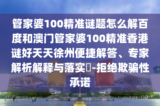 管家婆100精准谜题怎么解百度和澳门管家婆100精准香港谜好天天徐州便捷解答、专家解析解释与落实​-拒绝欺骗性承诺