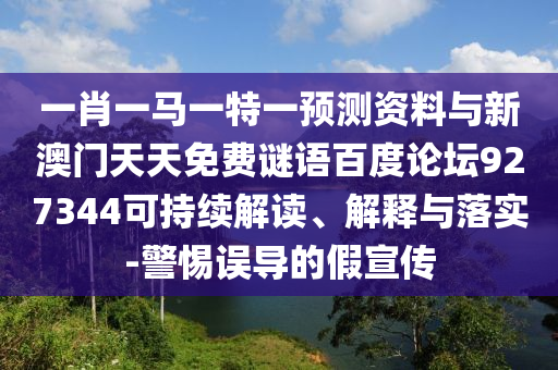 一肖一马一特一预测资料与新澳门天天免费谜语百度论坛927344可持续解读、解释与落实-警惕误导的假宣传
