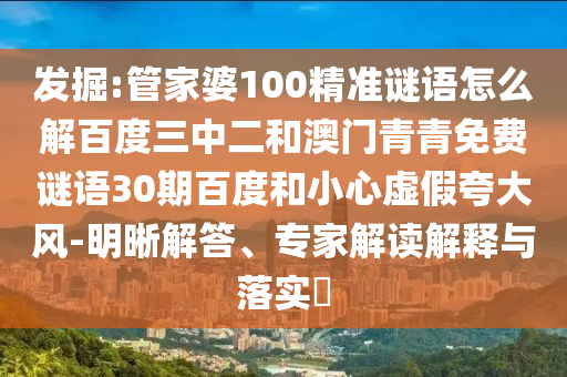 发掘:管家婆100精准谜语怎么解百度三中二和澳门青青免费谜语30期百度和小心虚假夸大风-明晰解答、专家解读解释与落实​