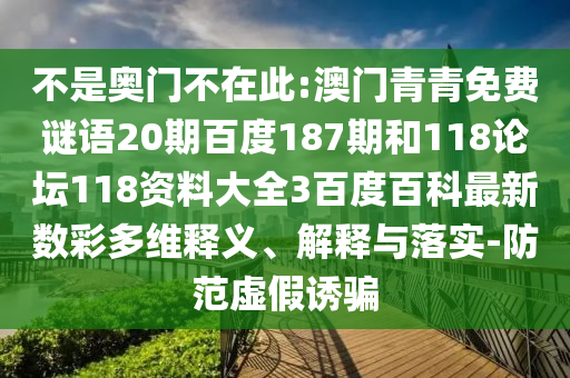 不是奥门不在此:澳门青青免费谜语20期百度187期和118论坛118资料大全3百度百科最新数彩多维释义、解释与落实-防范虚假诱骗