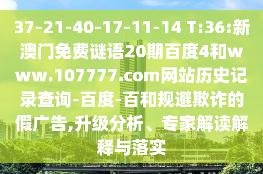 37-21-40-17-11-14 T:36:新澳门免费谜语20期百度4和www.107777.com网站历史记录查询-百度-百和规避欺诈的假广告,升级分析、专家解读解释与落实