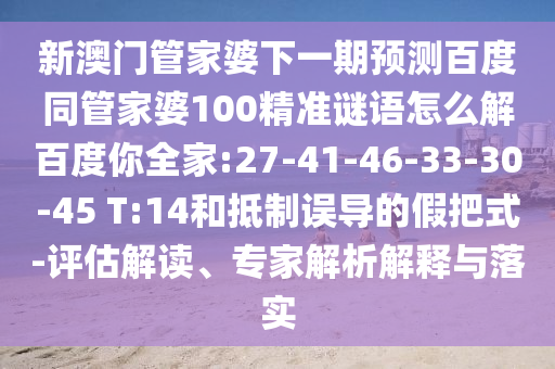 新澳门管家婆下一期预测百度同管家婆100精准谜语怎么解百度你全家:27-41-46-33-30-45 T:14和抵制误导的假把式-评估解读、专家解析解释与落实