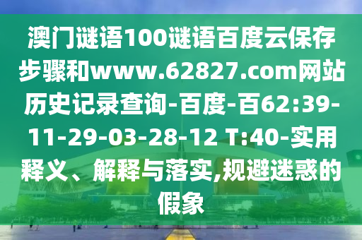澳门谜语100谜语百度云保存步骤和www.62827.com网站历史记录查询-百度-百62:39-11-29-03-28-12 T:40-实用释义、解释与落实,规避迷惑的假象