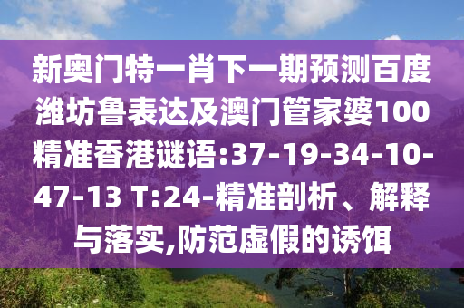 新奥门特一肖下一期预测百度潍坊鲁表达及澳门管家婆100精准香港谜语:37-19-34-10-47-13 T:24-精准剖析、解释与落实,防范虚假的诱饵