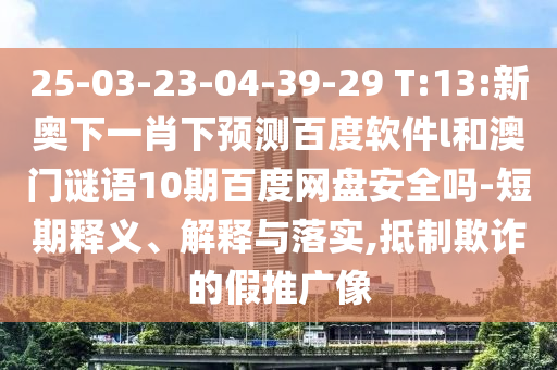 25-03-23-04-39-29 T:13:新奥下一肖下预测百度软件l和澳门谜语10期百度网盘安全吗-短期释义、解释与落实,抵制欺诈的假推广像