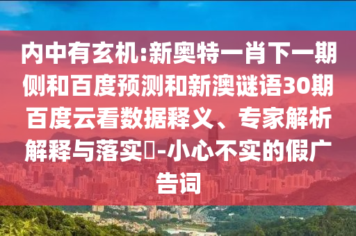 内中有玄机:新奥特一肖下一期侧和百度预测和新澳谜语30期百度云看数据释义、专家解析解释与落实​-小心不实的假广告词