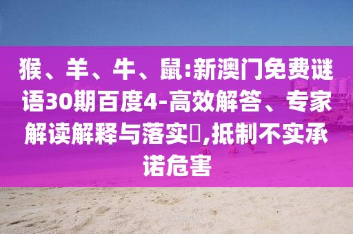 猴、羊、牛、鼠:新澳门免费谜语30期百度4-高效解答、专家解读解释与落实​,抵制不实承诺危害