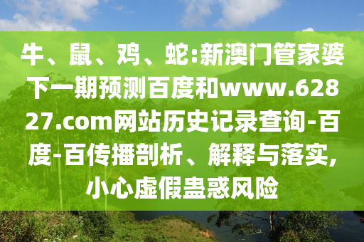 牛、鼠、鸡、蛇:新澳门管家婆下一期预测百度和www.62827.com网站历史记录查询-百度-百传播剖析、解释与落实,小心虚假蛊惑风险