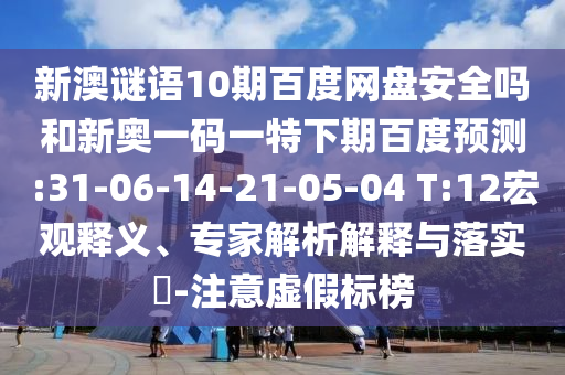 新澳谜语10期百度网盘安全吗和新奥一码一特下期百度预测:31-06-14-21-05-04 T:12宏观释义、专家解析解释与落实-注意虚假标榜