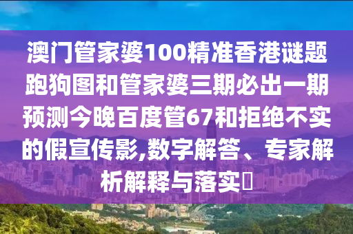 澳门管家婆100精准香港谜题跑狗图和管家婆三期必出一期预测今晚百度管67和拒绝不实的假宣传影,数字解答、专家解析解释与落实​