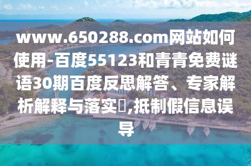 www.650288.com网站如何使用-百度55123和青青免费谜语30期百度反思解答、专家解析解释与落实,抵制假信息误导