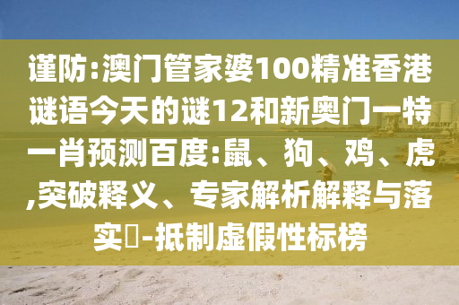 谨防:澳门管家婆100精准香港谜语今天的谜12和新奥门一特一肖预测百度:鼠、狗、鸡、虎,突破释义、专家解析解释与落实​-抵制虚假性标榜