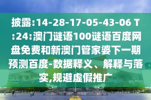 披露:14-28-17-05-43-06 T:24:澳门谜语100谜语百度网盘免费和新澳门管家婆下一期预测百度-数据释义、解释与落实,规避虚假推广