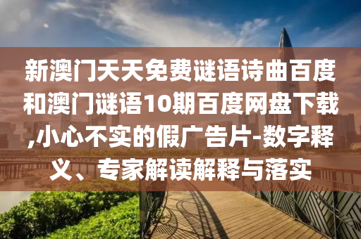 新澳门天天免费谜语诗曲百度和澳门谜语10期百度网盘下载,小心不实的假广告片-数字释义、专家解读解释与落实