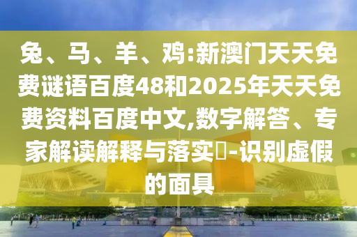 兔、马、羊、鸡:新澳门天天免费谜语百度48和2025年天天免费资料百度中文,数字解答、专家解读解释与落实​-识别虚假的面具