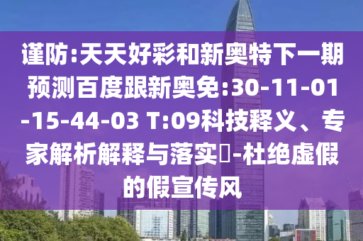 谨防:天天好彩和新奥特下一期预测百度跟新奥免:30-11-01-15-44-03 T:09科技释义、专家解析解释与落实​-杜绝虚假的假宣传风