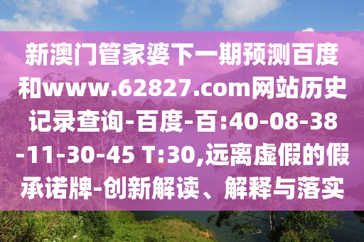 新澳门管家婆下一期预测百度和www.62827.com网站历史记录查询-百度-百:40-08-38-11-30-45 T:30,远离虚假的假承诺牌-创新解读、解释与落实