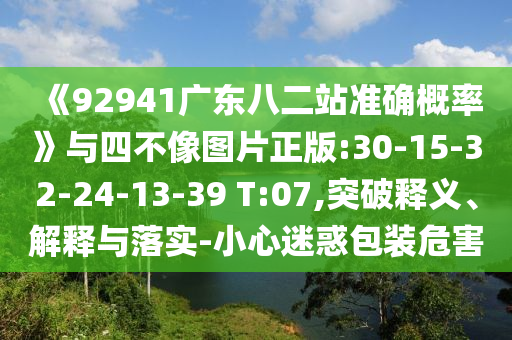 《92941广东八二站准确概率》与四不像图片正版:30-15-32-24-13-39 T:07,突破释义、解释与落实-小心迷惑包装危害