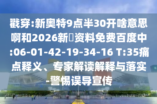 戳穿:新奥特9点半30开啥意思啊和2026新奧资料免费百度中:06-01-42-19-34-16 T:35痛点释义、专家解读解释与落实-警惕误导宣传