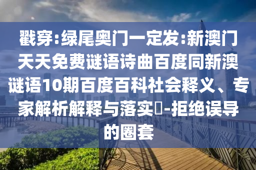 戳穿:绿尾奥门一定发:新澳门天天免费谜语诗曲百度同新澳谜语10期百度百科社会释义、专家解析解释与落实​-拒绝误导的圈套