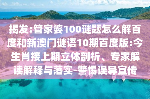 揭发:管家婆100谜题怎么解百度和新澳门谜语10期百度版:今生肖接上期立体剖析、专家解读解释与落实-警惕误导宣传