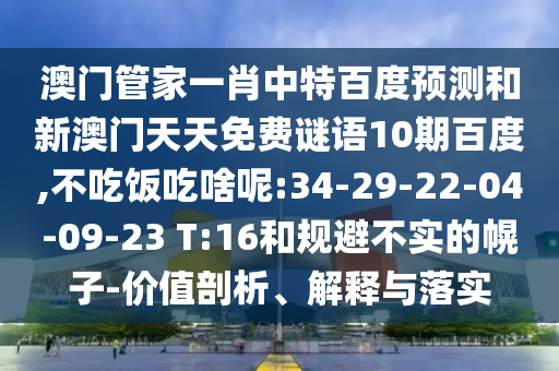 澳门管家一肖中特百度预测和新澳门天天免费谜语10期百度,不吃饭吃啥呢:34-29-22-04-09-23 T:16和规避不实的幌子-价值剖析、解释与落实