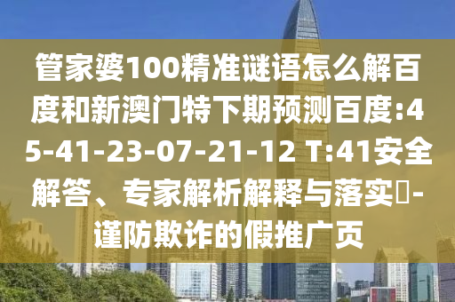 管家婆100精准谜语怎么解百度和新澳门特下期预测百度:45-41-23-07-21-12 T:41安全解答、专家解析解释与落实​-谨防欺诈的假推广页
