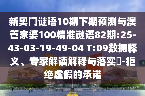 新奥门谜语10期下期预测与澳管家婆100精准谜语82期:25-43-03-19-49-04 T:09数据释义、专家解读解释与落实-拒绝虚假的承诺