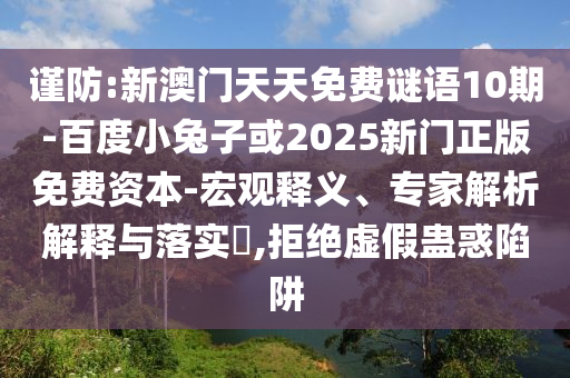 谨防:新澳门天天免费谜语10期-百度小兔子或2025新门正版免费资本-宏观释义、专家解析解释与落实​,拒绝虚假蛊惑陷阱