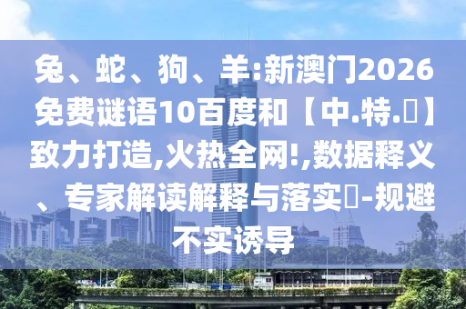 兔、蛇、狗、羊:新澳门2026免费谜语10百度和【中.特.網】致力打造,火热全网!,数据释义、专家解读解释与落实​-规避不实诱导