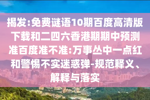 揭发:免费谜语10期百度高清版下载和二四六香港期期中预测准百度准不准:万事丛中一点红和警惕不实迷惑弹-规范释义、解释与落实