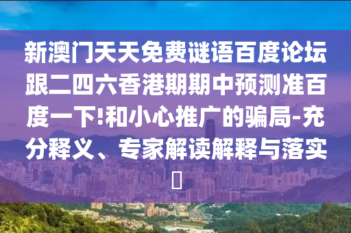 新澳门天天免费谜语百度论坛跟二四六香港期期中预测准百度一下!和小心推广的骗局-充分释义、专家解读解释与落实​