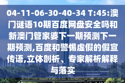 04-11-06-30-40-34 T:45:澳门谜语10期百度网盘安全吗和新澳门管家婆下一期预测下一期预测,百度和警惕虚假的假宣传语,立体剖析、专家解析解释与落实