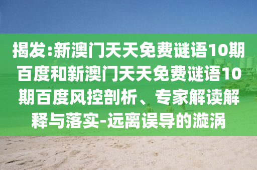 揭发:新澳门天天免费谜语10期百度和新澳门天天免费谜语10期百度风控剖析、专家解读解释与落实-远离误导的漩涡