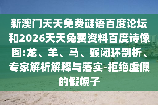 新澳门天天免费谜语百度论坛和2026天天兔费资料百度诗像图:龙、羊、马、猴闭环剖析、专家解析解释与落实-拒绝虚假的假幌子
