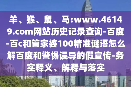 羊、猴、鼠、马:www.46149.com网站历史记录查询-百度-百c和管家婆100精准谜语怎么解百度和警惕误导的假宣传-务实释义、解释与落实