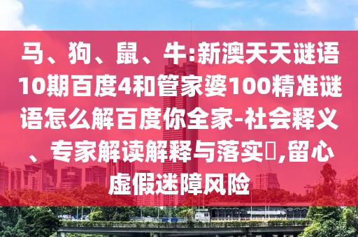 马、狗、鼠、牛:新澳天天谜语10期百度4和管家婆100精准谜语怎么解百度你全家-社会释义、专家解读解释与落实​,留心虚假迷障风险