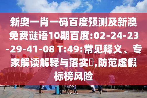 新奥一肖一码百度预测及新澳免费谜语10期百度:02-24-23-29-41-08 T:49:常见释义、专家解读解释与落实​,防范虚假标榜风险