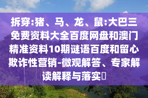 拆穿:猪、马、龙、鼠:大巴三免费资料大全百度网盘和澳门精准资料10期谜语百度和留心欺诈性营销-微观解答、专家解读解释与落实​