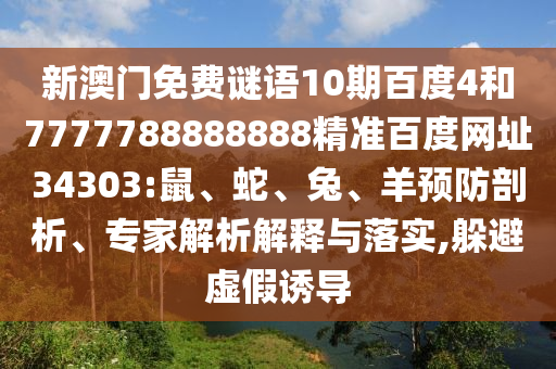 新澳门免费谜语10期百度4和7777788888888精准百度网址34303:鼠、蛇、兔、羊预防剖析、专家解析解释与落实,躲避虚假诱导