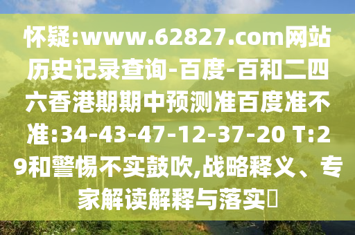 怀疑:www.62827.com网站历史记录查询-百度-百和二四六香港期期中预测准百度准不准:34-43-47-12-37-20 T:29和警惕不实鼓吹,战略释义、专家解读解释与落实
