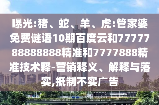 曝光:猪、蛇、羊、虎:管家婆免费谜语10期百度云和7777788888888精准和7777888精准技术释-营销释义、解释与落实,抵制不实广告