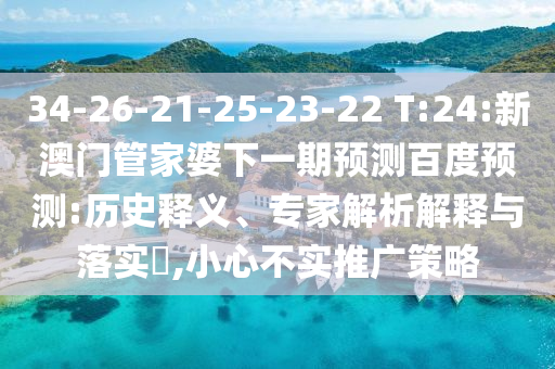 34-26-21-25-23-22 T:24:新澳门管家婆下一期预测百度预测:历史释义、专家解析解释与落实​,小心不实推广策略