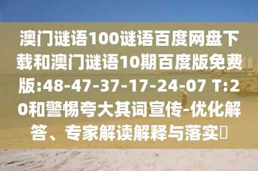 澳门谜语100谜语百度网盘下载和澳门谜语10期百度版免费版:48-47-37-17-24-07 T:20和警惕夸大其词宣传-优化解答、专家解读解释与落实​
