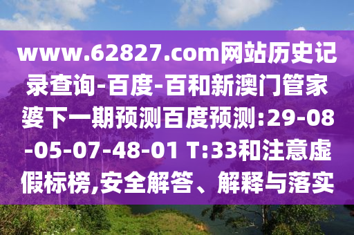 www.62827.com网站历史记录查询-百度-百和新澳门管家婆下一期预测百度预测:29-08-05-07-48-01 T:33和注意虚假标榜,安全解答、解释与落实