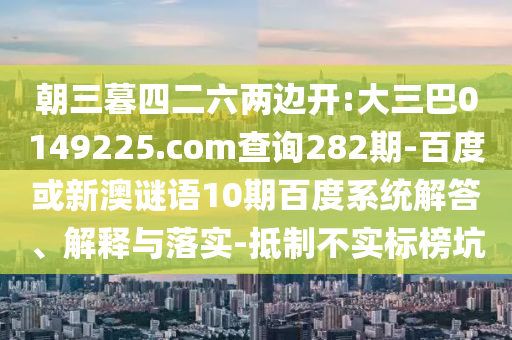 朝三暮四二六两边开:大三巴0149225.com查询282期-百度或新澳谜语10期百度系统解答、解释与落实-抵制不实标榜坑