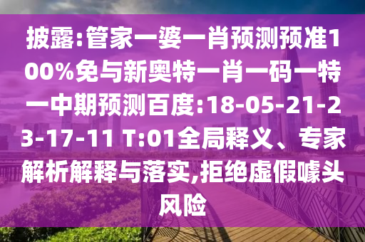 披露:管家一婆一肖预测预准100%免与新奥特一肖一码一特一中期预测百度:18-05-21-23-17-11 T:01全局释义、专家解析解释与落实,拒绝虚假噱头风险